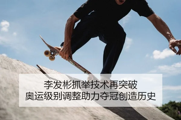 李发彬抓举技术再突破 奥运级别调整助力夺冠创造历史